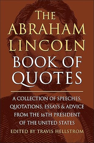 the abraham lincoln book of quotes a collection of speeches quotations essays and advice from the sixteenth