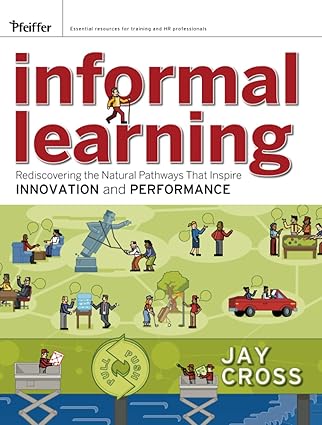 informal learning rediscovering the natural pathways that inspire innovation and performance 1st edition jay