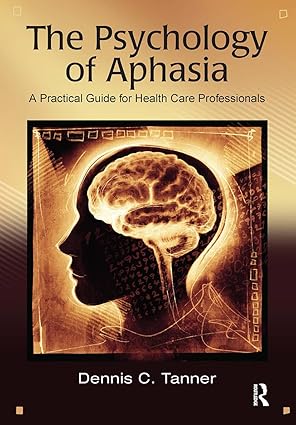 the psychology of aphasia a practical guide for health care professionals 1st edition dennis tanner