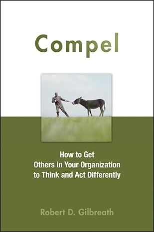 compel how to get others in your organization to think and act differently 1st edition robert d gilbreath
