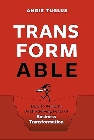 transformable how to perform death defying feats of business transformation 1st edition angie tuglus
