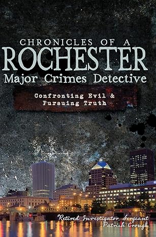 chronicles of a rochester major crimes detective confronting evil and pursuing truth 1st edition patrick