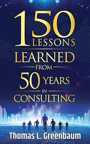 150 lessons learned from 50 years in consulting 1st edition thomas l greenbaum 0985855096, 978-0985855093