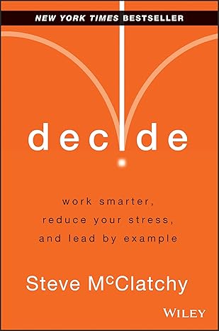 decide work smarter reduce your stress and lead by example 1st edition steve mcclatchy 1118554388,