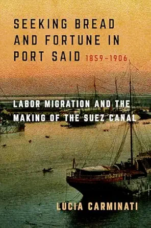 seeking bread and fortune in port said labor migration and the making of the suez canal 1859a 1906 1st