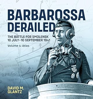 barbarossa derailed the battle for smolensk 10 july 10 september 1941 volume 4 atlas 1st edition david m