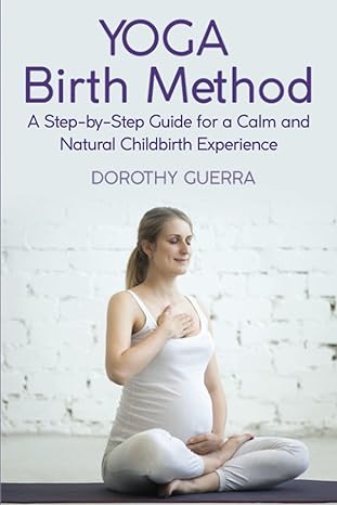 yoga birth method a step by step guide for a calm and natural childbirth experience 1st edition dorothy