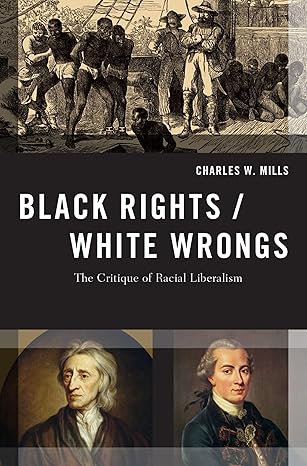 black rights/white wrongs the critique of racial liberalism 1st edition charles w mills 0190245425,