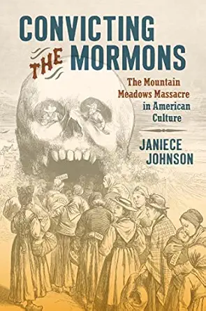 convicting the mormons the mountain meadows massacre in american culture 1st edition janiece johnson
