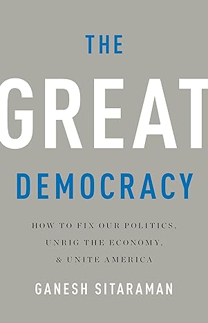 the great democracy how to fix our politics unrig the economy and unite america 1st edition ganesh sitaraman