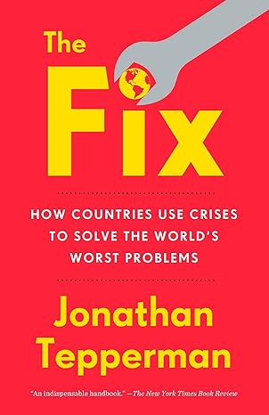 the fix how countries use crises to solve the worlds worst problems 1st edition jonathan tepperman