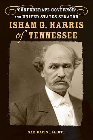 isham g harris of tennessee confederate governor and united states senator 1st edition sam davis elliott