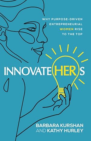 innovatehers why purpose driven entrepreneurial women rise to the top 1st edition barbara kurshan ,kathy
