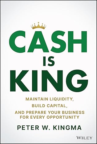 cash is king maintain liquidity build capital and prepare your business for every opportunity 1st edition