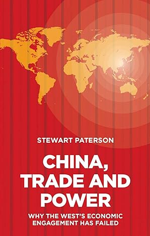 china trade and power why the wests economic engagement has failed 1st edition stewart paterson 1907994815,
