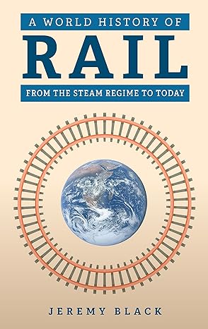 a world history of rail from the steam regime to today 1st edition jeremy black 1398121010, 978-1398121010