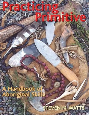 practicing primitive a handbook of aboriginal skills 1st edition steven watts 158685299x, 978-1586852993