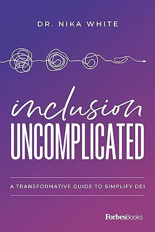 inclusion uncomplicated a transformative guide to simplify dei 1st edition dr nika white 1955884153,