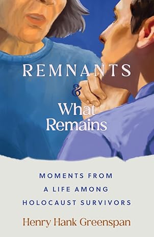 remnants and what remains moments from a life among holocaust survivors 1st edition henry hank greenspan