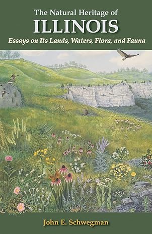 the natural heritage of illinois essays on its lands waters flora and fauna 1st edition john e schwegman