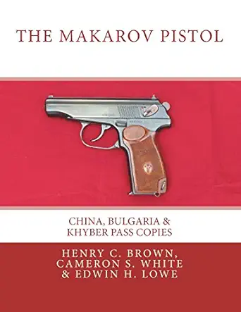 the makarov pistol china bulgaria and khyber pass copies 1st edition henry c brown ,cameron s white ,edwin h