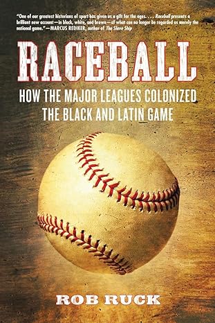 raceball how the major leagues colonized the black and latin game 1st edition rob ruck 0807048070,