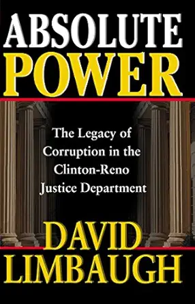 absolute power the legacy of corruption in the clinton reno justice department 1st edition david limbaugh