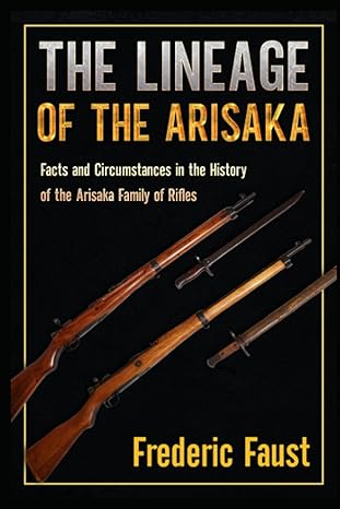 the lineage of the arisaka facts and circumstance in the history of the arisaka family of rifles 1st edition