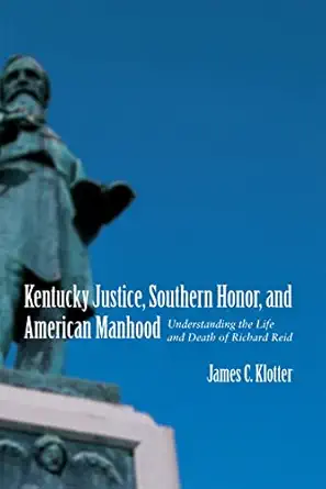 kentucky justice southern honor and american manhood understanding the life and death of richard reid 1st