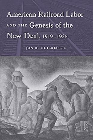 american railroad labor and the genesis of the new deal 1919 1935 1st edition jon r huibregtse 0813034655,
