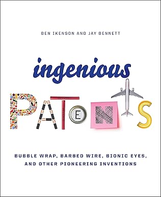 ingenious patents bubble wrap barbed wire bionic eyes and other pioneering inventions 1st edition ben ikenson