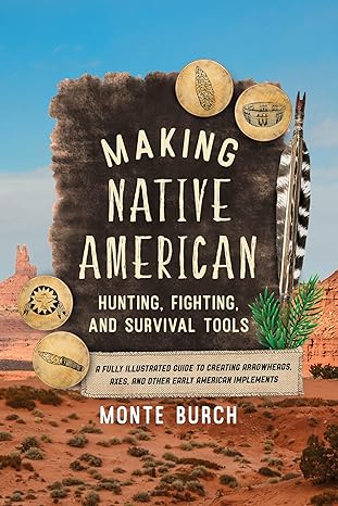 making native american hunting fighting and survival tools a fully illustrated guide to creating arrowheads