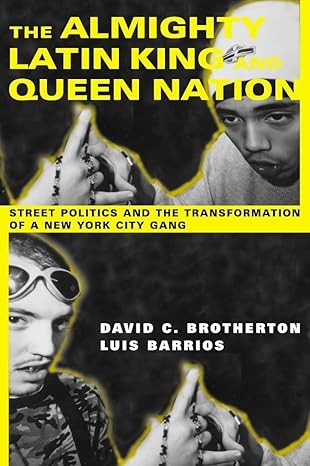 the almighty latin king and queen nation street politics and the transformation of a new york city gang 1st