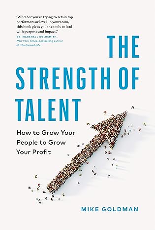 the strength of talent how to grow your people to grow your profit 1st edition mike goldman 1774585855,