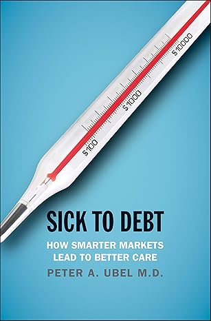 sick to debt how smarter markets lead to better care 1st edition peter a ubel md 0300238460, 978-0300238464