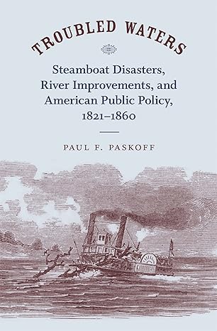 troubled waters steamboat disasters river improvements and american public policy 1821 1860 1st edition paul