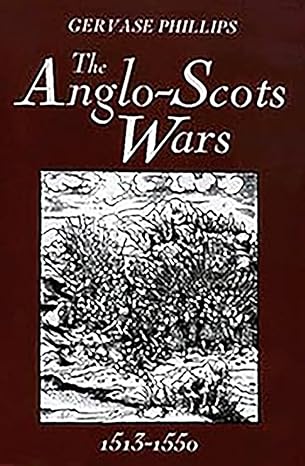 the anglo scots wars 1513 1550 a military history 1st edition gervase phillips 0851157467, 978-0851157467