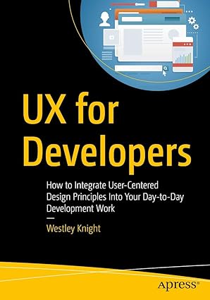 ux for developers how to integrate user centered design principles into your day to day development work 1st