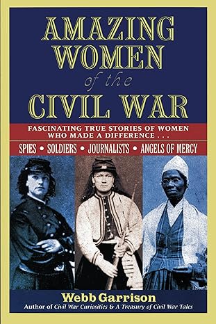 amazing women of the civil war fascinating true stories of women who made a difference 1st edition webb
