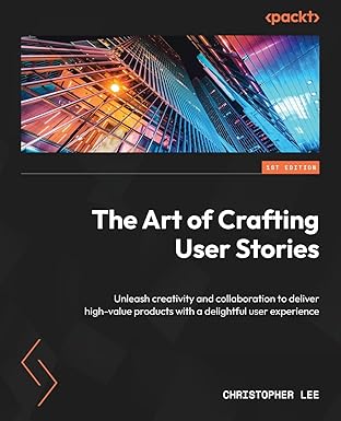 the art of crafting user stories unleash creativity and collaboration to deliver high value products with a