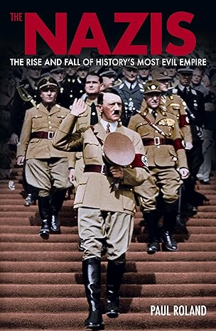 the nazis the rise and fall of historya s most evil empire 1st edition paul roland 1398844799, 978-1398844797
