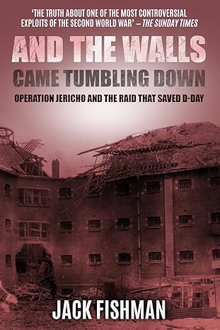 and the walls came tumbling down operation jericho and the raid that saved d day 1st edition jack fishman