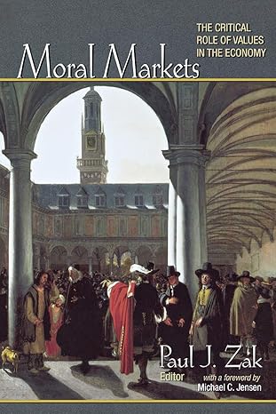 moral markets the critical role of values in the economy 1st edition paul j zak ,michael c jensen 0691135231,