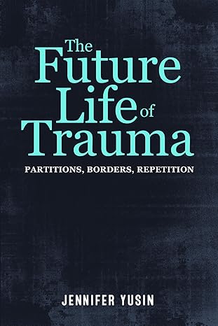 the future life of trauma partitions borders repetition 1st edition jennifer yusin 0823275450, 978-0823275458