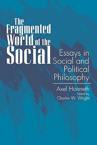 the fragmented world of the social essays in social and political philosophy 1st edition axel honneth