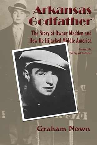arkansas godfather the story of owney madden and how he hijacked middle america 1st edition graham nown