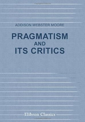 pragmatism and its critics 1st edition addison webster moore 054396079x, 978-0543960795