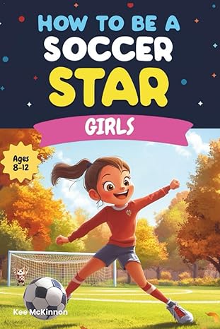 how to be a soccer star girls soccer skills drills and tips for girls ages 8a 12 a fun and inspiring soccer