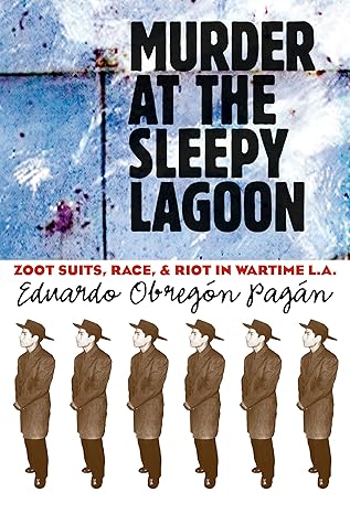 murder at the sleepy lagoon zoot suits race and riot in wartime l a 1st edition eduardo obregon pagan