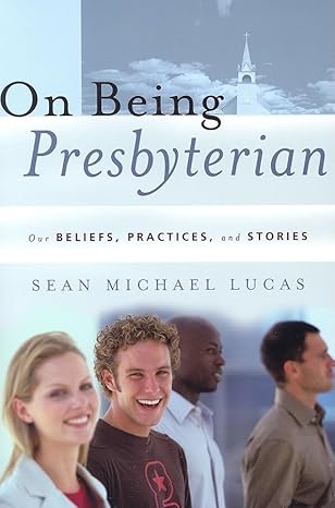 on being presbyterian our beliefs practices and stories 1st edition sean michael lucas 1596380195,